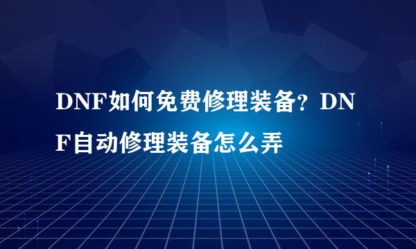 DNF如何免费修理装备？DNF自动修理装备怎么弄