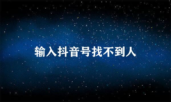 输入抖音号找不到人