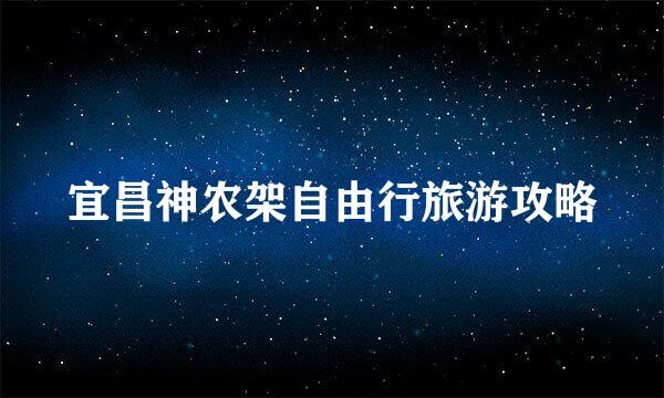 宜昌神农架自由行旅游攻略