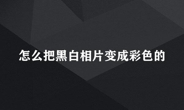怎么把黑白相片变成彩色的