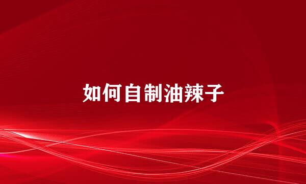 如何自制油辣子