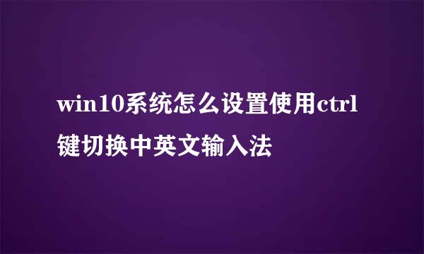 win10系统怎么设置使用ctrl键切换中英文输入法