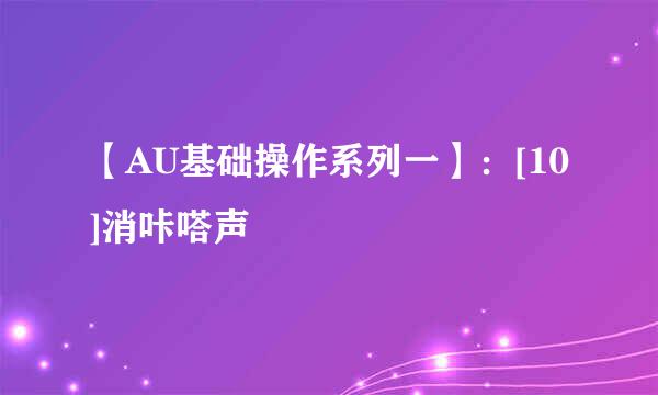 【AU基础操作系列一】：[10]消咔嗒声