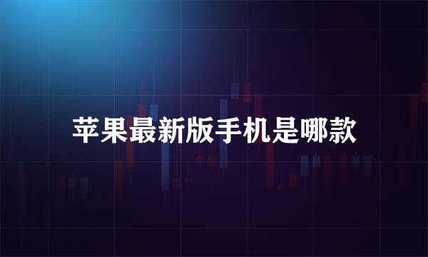 苹果最新版手机是哪款