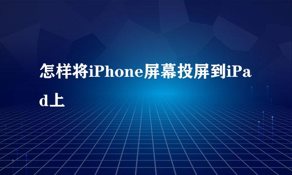 怎样将iPhone屏幕投屏到iPad上