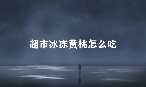 超市冰冻黄桃怎么吃