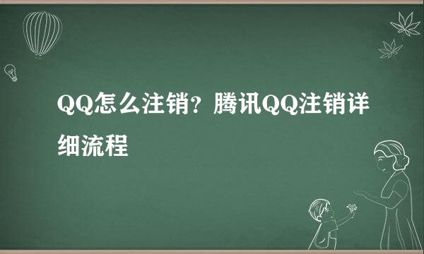 QQ怎么注销？腾讯QQ注销详细流程