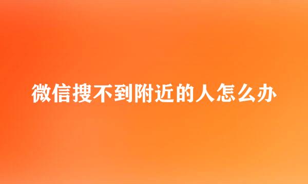 微信搜不到附近的人怎么办