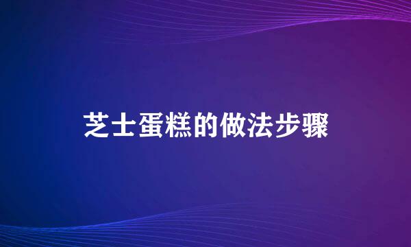 芝士蛋糕的做法步骤