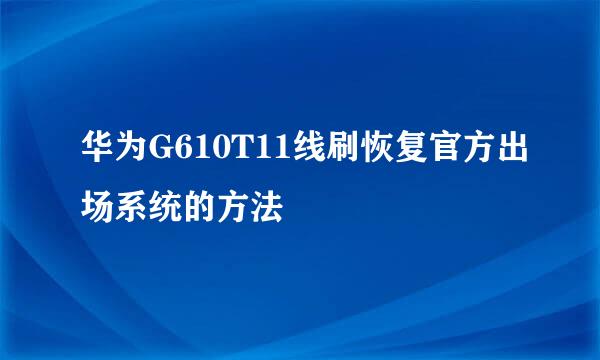 华为G610T11线刷恢复官方出场系统的方法