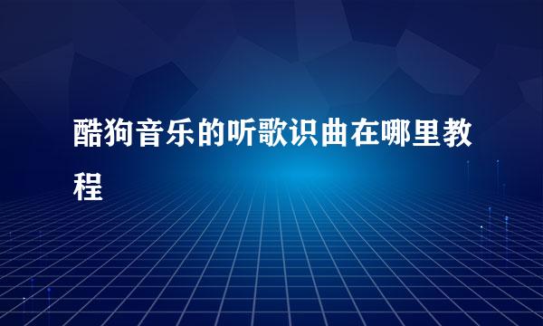 酷狗音乐的听歌识曲在哪里教程
