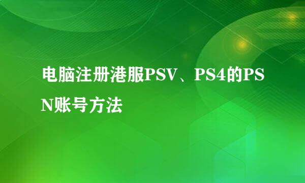 电脑注册港服PSV、PS4的PSN账号方法