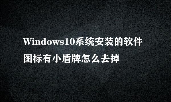 Windows10系统安装的软件图标有小盾牌怎么去掉