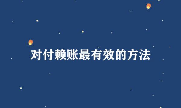 对付赖账最有效的方法