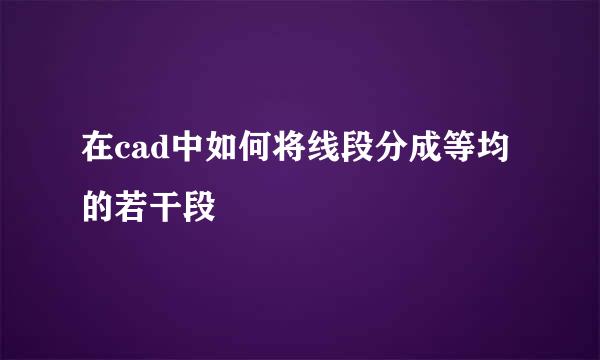在cad中如何将线段分成等均的若干段