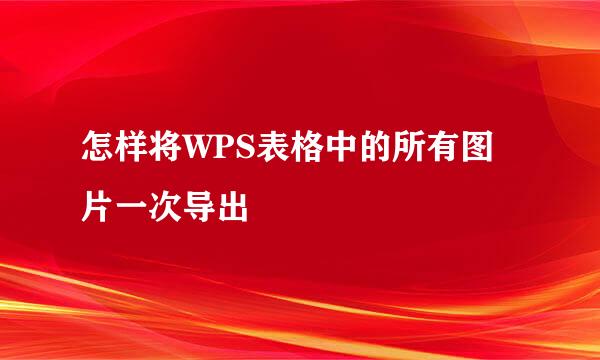怎样将WPS表格中的所有图片一次导出