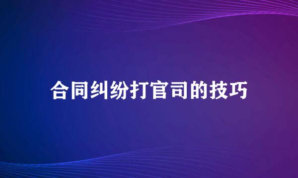 合同纠纷打官司的技巧