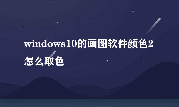 windows10的画图软件颜色2怎么取色