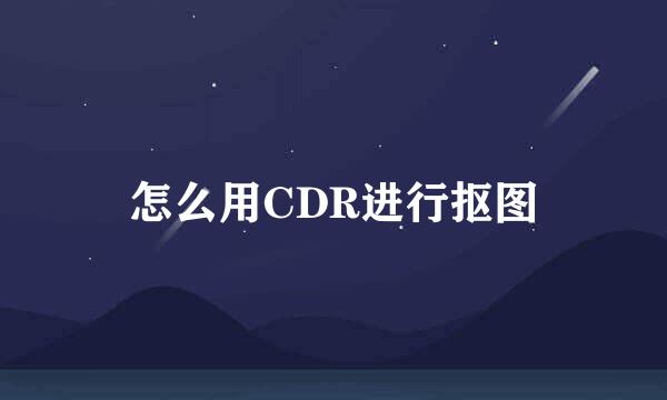 怎么用CDR进行抠图