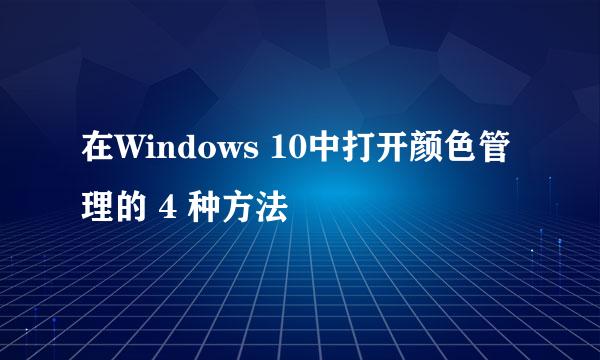 在Windows 10中打开颜色管理的 4 种方法