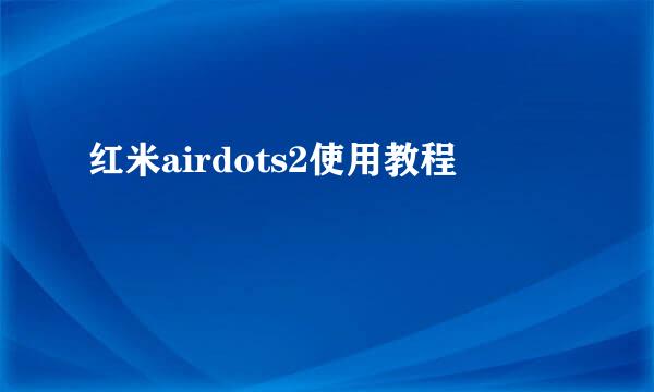 红米airdots2使用教程