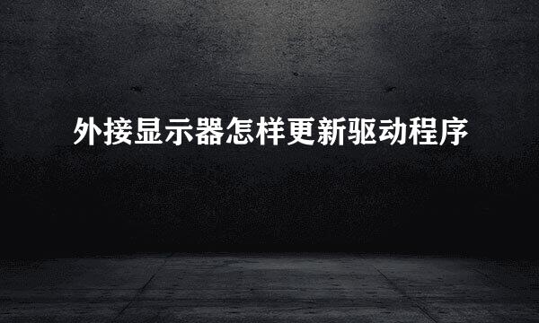 外接显示器怎样更新驱动程序