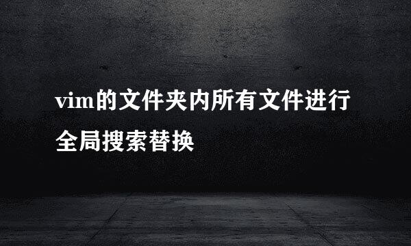 vim的文件夹内所有文件进行全局搜索替换