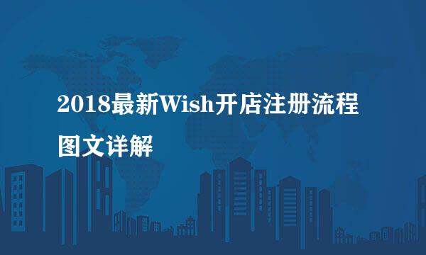 2018最新Wish开店注册流程图文详解