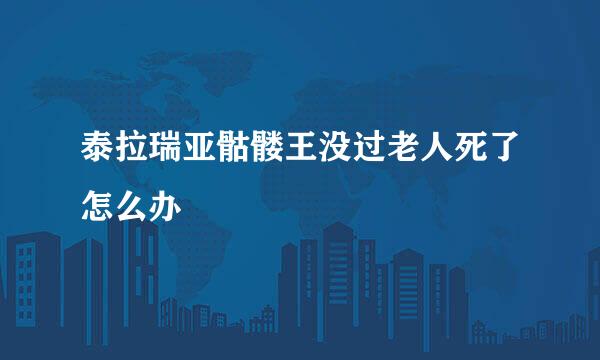 泰拉瑞亚骷髅王没过老人死了怎么办