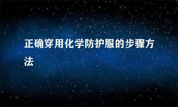 正确穿用化学防护服的步骤方法
