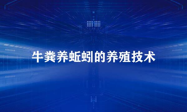 牛粪养蚯蚓的养殖技术