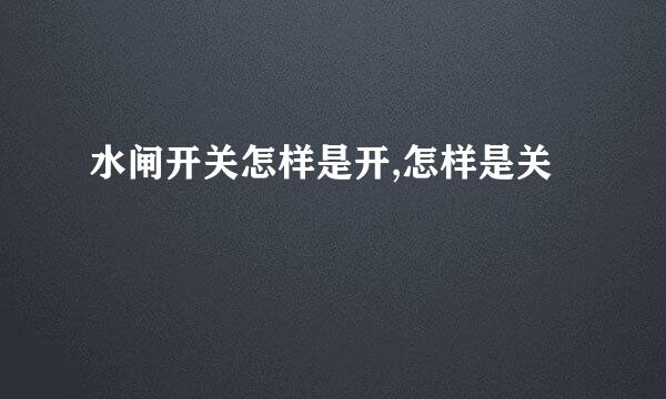 水闸开关怎样是开,怎样是关