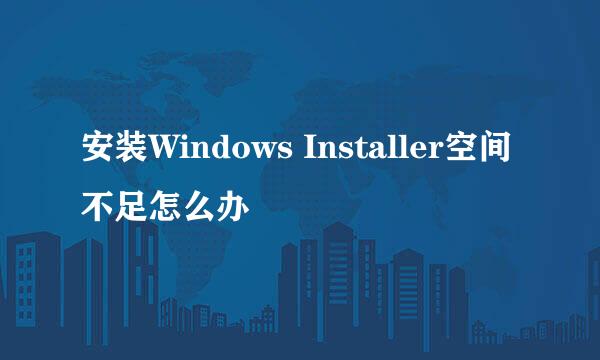 安装Windows Installer空间不足怎么办