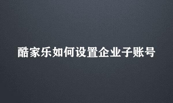 酷家乐如何设置企业子账号