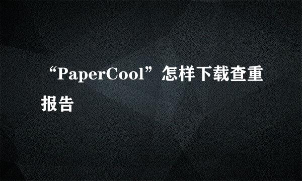 “PaperCool”怎样下载查重报告