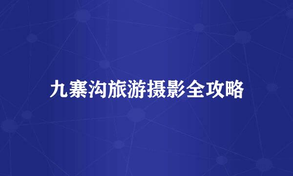 九寨沟旅游摄影全攻略