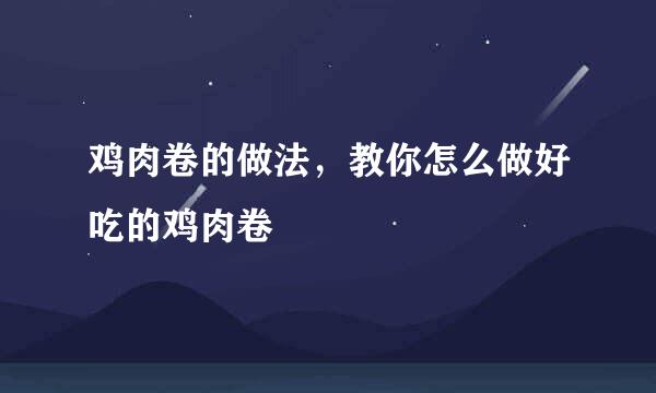 鸡肉卷的做法，教你怎么做好吃的鸡肉卷