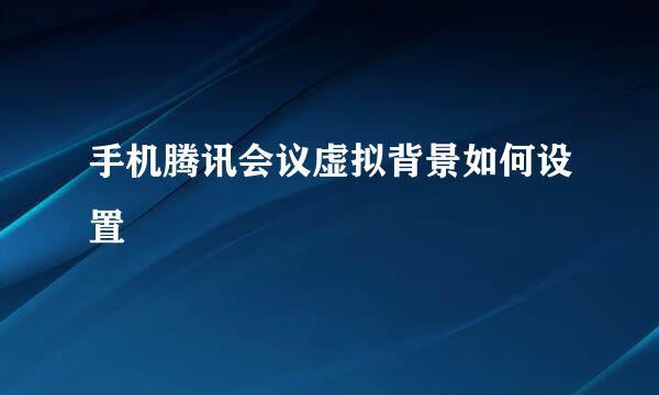 手机腾讯会议虚拟背景如何设置