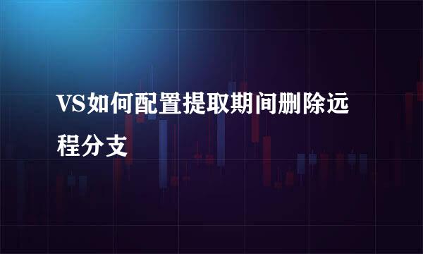 VS如何配置提取期间删除远程分支