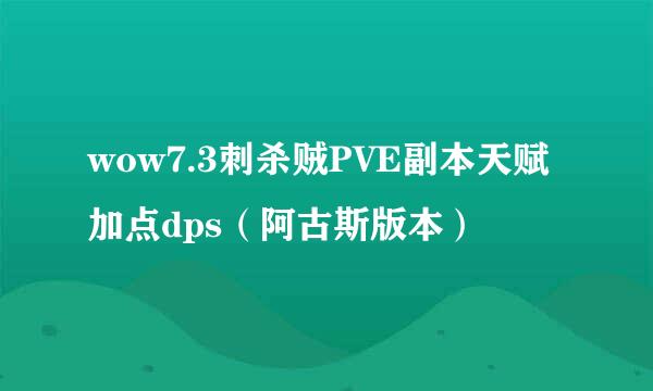 wow7.3刺杀贼PVE副本天赋加点dps（阿古斯版本）