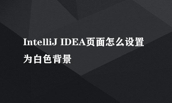 IntelliJ IDEA页面怎么设置为白色背景