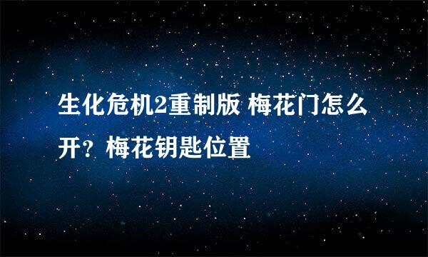 生化危机2重制版 梅花门怎么开？梅花钥匙位置