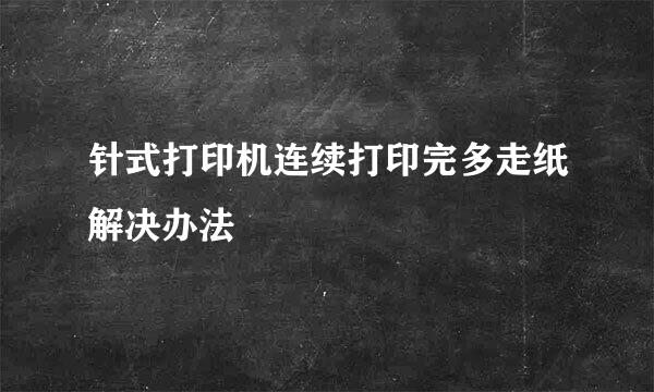 针式打印机连续打印完多走纸解决办法