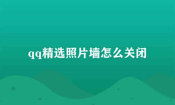 qq精选照片墙怎么关闭