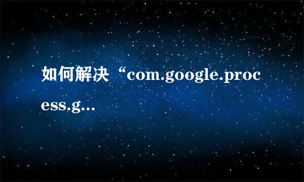 如何解决“com.google.process.gapps已停止”