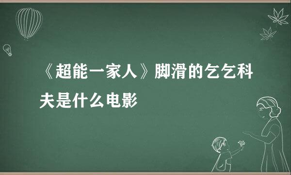 《超能一家人》脚滑的乞乞科夫是什么电影
