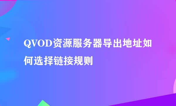 QVOD资源服务器导出地址如何选择链接规则