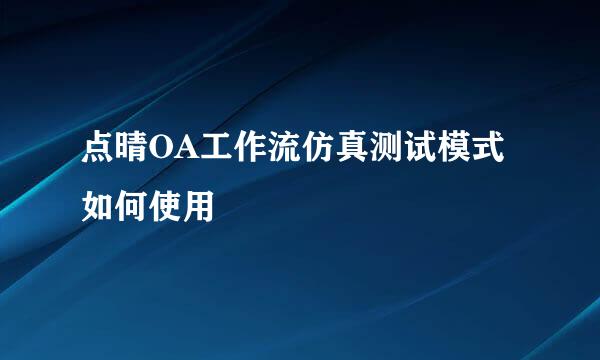 点晴OA工作流仿真测试模式如何使用