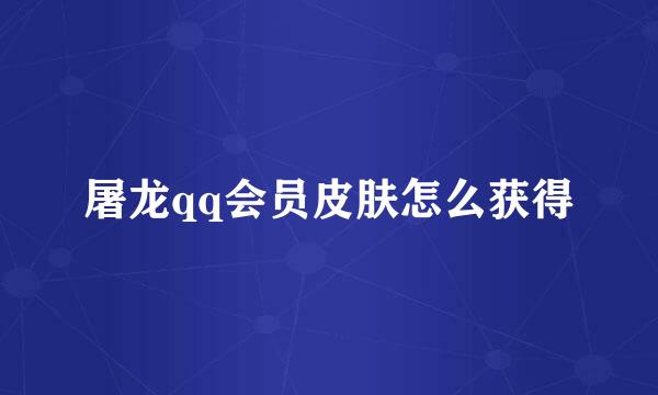 屠龙qq会员皮肤怎么获得