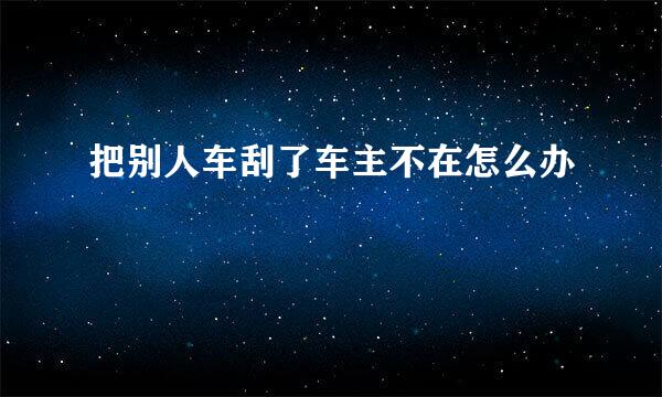 把别人车刮了车主不在怎么办